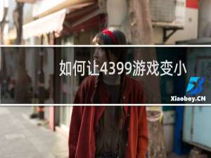 如何让4399游戏变小