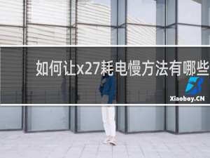 如何让x27耗电慢方法有哪些