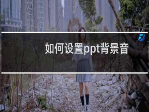 如何设置ppt背景音乐从头到尾播放