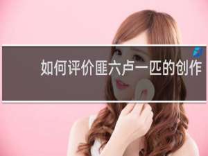 如何评价匪六卢一匹的创作