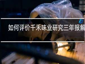 如何评价千禾味业研究三年报解读