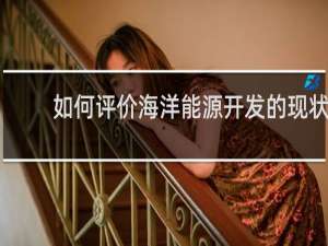 如何评价海洋能源开发的现状与未来