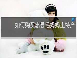 如何购买忠县毛妈妈土特产