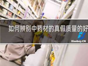 如何辨别中药材的真假质量的好坏