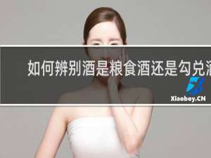 如何辨别酒是粮食酒还是勾兑酒