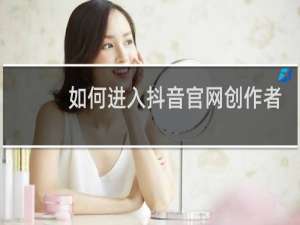 如何进入抖音官网创作者服务平台