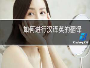 如何进行汉译英的翻译（英汉互译在线翻译）