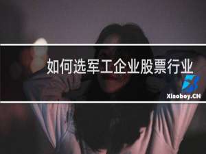 如何选军工企业股票行业
