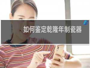 如何鉴定乾隆年制瓷器
