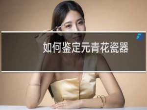 如何鉴定元青花瓷器