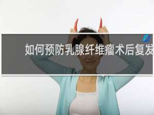 如何预防乳腺纤维瘤术后复发