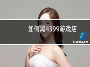 如何黑4399游戏店