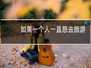 如果一个人一直想去旅游