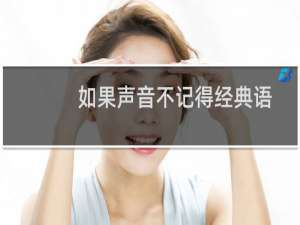 如果声音不记得经典语录（如果声音不记得经典台词句子）