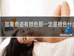 如果奇迹有颜色那一定是橙色什么梗？如果奇迹有颜色那一定是橙色是什么意思什么梗