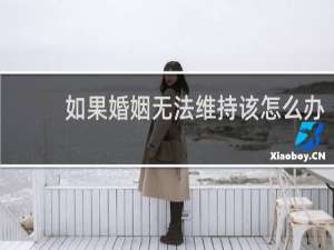如果婚姻无法维持该怎么办
