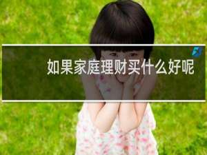 如果家庭理财买什么好呢