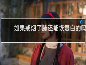 如果戒烟了肺还能恢复白的吗