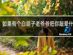 如果有个白胡子老爷爷把你敲晕什么梗