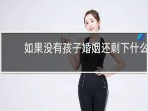 如果没有孩子婚姻还剩下什么