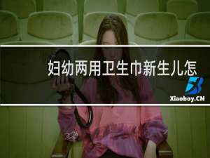 妇幼两用卫生巾新生儿怎么用