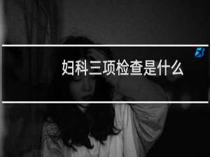 妇科三项检查是什么