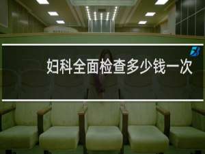 妇科全面检查多少钱一次