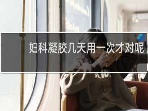 妇科凝胶几天用一次才对呢