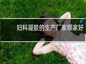 妇科凝胶的生产厂家哪家好