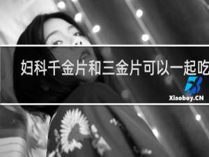 妇科千金片和三金片可以一起吃吗