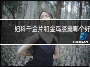 妇科千金片和金鸡胶囊哪个好
