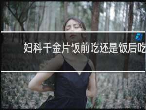 妇科千金片饭前吃还是饭后吃