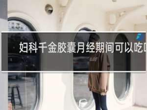 妇科千金胶囊月经期间可以吃吗
