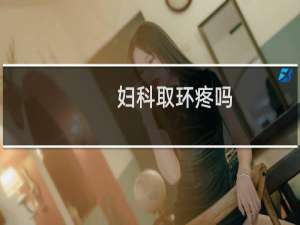 妇科取环疼吗