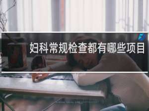 妇科常规检查都有哪些项目