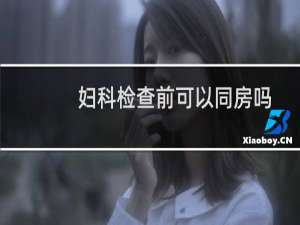 妇科检查前可以同房吗