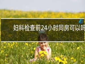 妇科检查前24小时同房可以吗