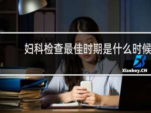 妇科检查最佳时期是什么时候