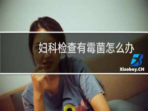 妇科检查有霉菌怎么办