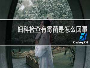 妇科检查有霉菌是怎么回事