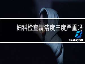 妇科检查清洁度三度严重吗