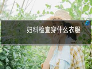 妇科检查穿什么衣服