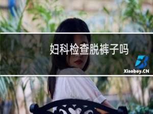 妇科检查脱裤子吗