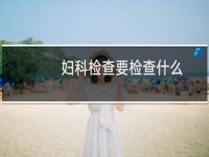 妇科检查要检查什么