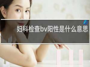 妇科检查bv阳性是什么意思