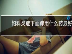 妇科炎症下面痒用什么药最好