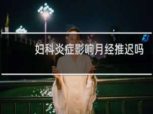 妇科炎症影响月经推迟吗