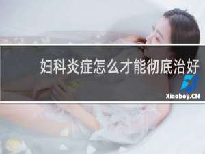 妇科炎症怎么才能彻底治好