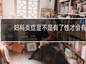 妇科炎症是不是有了性才会有