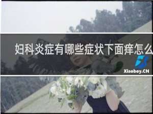 妇科炎症有哪些症状下面痒怎么办